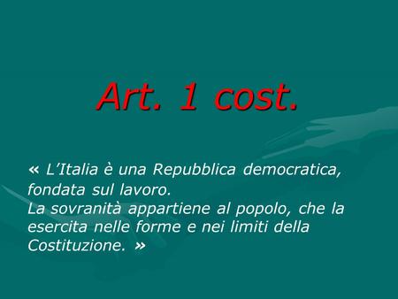 Art. 1 cost. « L’Italia è una Repubblica democratica, fondata sul lavoro. La sovranità appartiene al popolo, che la esercita nelle forme e nei limiti della.