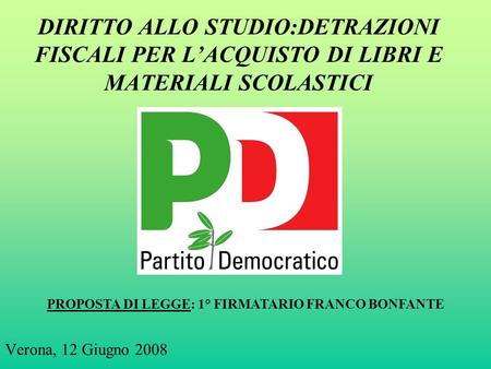 DIRITTO ALLO STUDIO:DETRAZIONI FISCALI PER L’ACQUISTO DI LIBRI E MATERIALI SCOLASTICI Verona, 12 Giugno 2008 PROPOSTA DI LEGGE: 1° FIRMATARIO FRANCO BONFANTE.