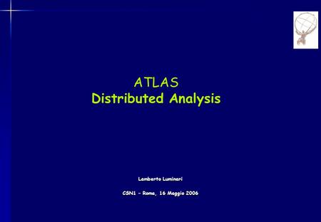 ATLAS Distributed Analysis Lamberto Luminari CSN1 – Roma, 16 Maggio 2006.