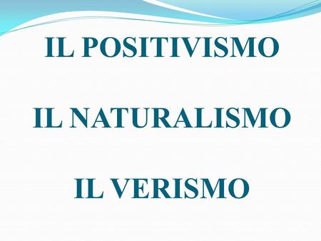 IL POSITIVISMO IL NATURALISMO IL VERISMO.