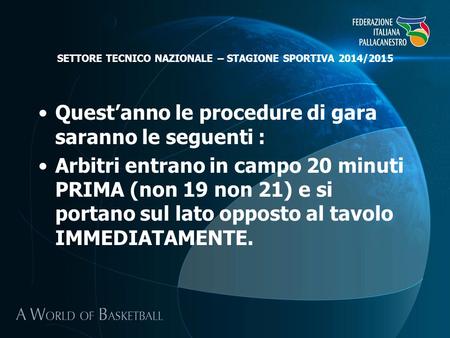 SETTORE TECNICO NAZIONALE – STAGIONE SPORTIVA 2014/2015 Quest’anno le procedure di gara saranno le seguenti : Arbitri entrano in campo 20 minuti PRIMA.