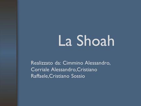 La Shoah Realizzato da: Cimmino Alessandro, Corriale Alessandro,Cristiano Raffaele,Cristiano Sossio.