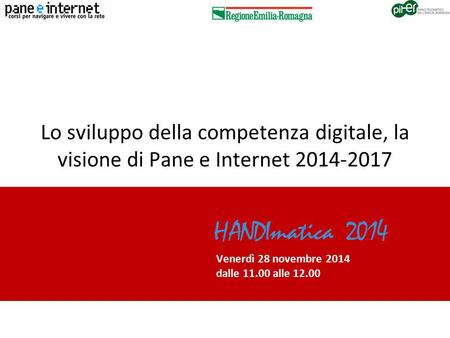 PANE E INTERNET 2014-2017 REGIONE EMILIA-ROMAGNA Lo sviluppo della competenza digitale, la visione di Pane e Internet 2014-2017 Venerdì 28 novembre 2014.