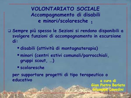 VOLONTARIATO SOCIALE  Sempre più spesso le Sezioni si rendono disponibili a svolgere funzioni di accompagnamento in escursione di:  disabili (attività.