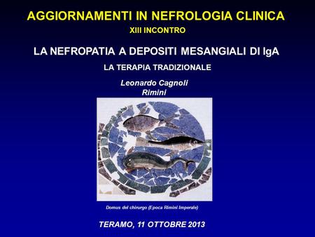 TERAMO, 11 OTTOBRE 2013 Domus del chirurgo (Epoca Rimini Imperale) Leonardo Cagnoli Rimini AGGIORNAMENTI IN NEFROLOGIA CLINICA XIII INCONTRO LA NEFROPATIA.