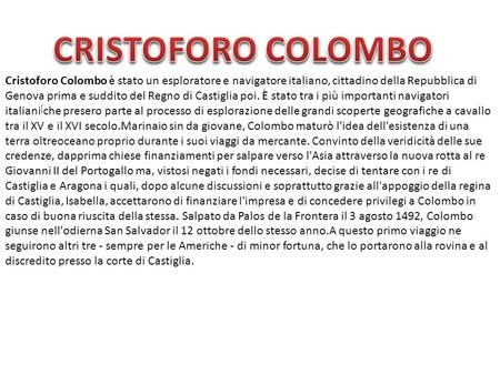 CRISTOFORO COLOMBO Cristoforo Colombo è stato un esploratore e navigatore italiano, cittadino della Repubblica di Genova prima e suddito del Regno di Castiglia.