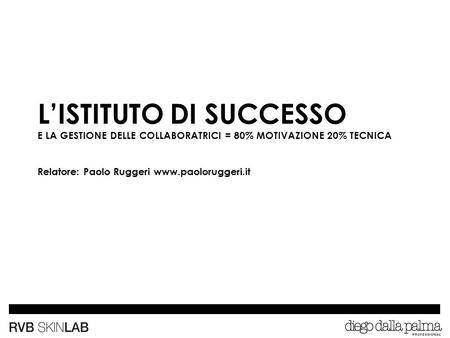 L’ISTITUTO DI SUCCESSO E LA GESTIONE DELLE COLLABORATRICI = 80% MOTIVAZIONE 20% TECNICA Relatore: Paolo Ruggeri www.paoloruggeri.it.