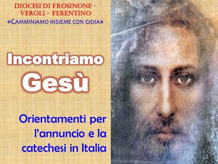 Orientamenti per l’annuncio e la catechesi in Italia Diocesi di Frosinone – Veroli – Ferentino «C AMMINIAMO INSIEME CON GIOIA »
