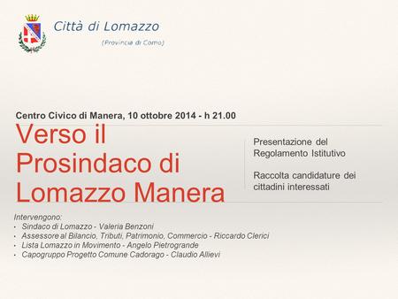 Centro Civico di Manera, 10 ottobre 2014 - h 21.00 Verso il Prosindaco di Lomazzo Manera Presentazione del Regolamento Istitutivo Raccolta candidature.