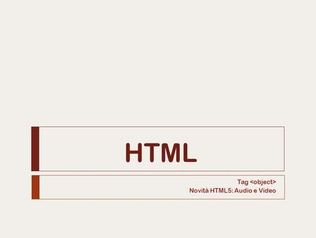 HTML Tag Novità HTML5: Audio e Video. Tag 2  Il tag viene utilizzato per inserire oggetti (immagini, audio, video, Java applets, ActiveX, filmati flash,