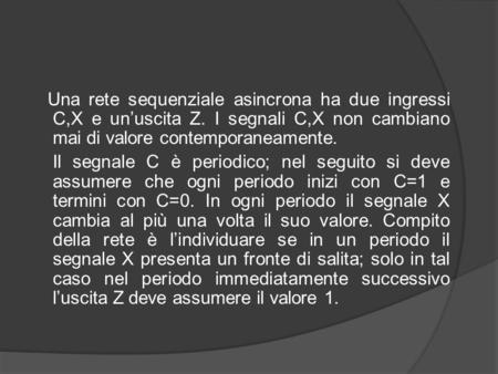 Una rete sequenziale asincrona ha due ingressi C,X e un’uscita Z. I segnali C,X non cambiano mai di valore contemporaneamente. Il segnale C è periodico;