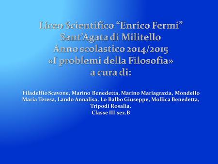 Liceo Scientifico “Enrico Fermi” Sant’Agata di Militello Anno scolastico 2014/2015 «I problemi della Filosofia» a cura di: Filadelfio Scavone, Marino.