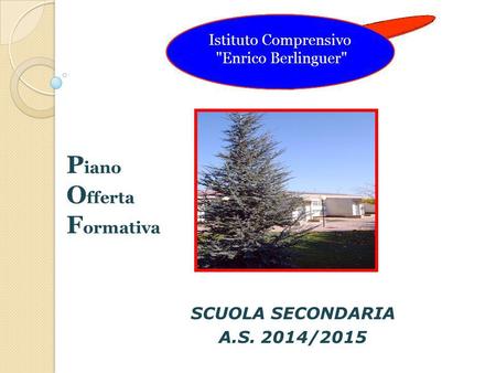 SCUOLA SECONDARIA A.S. 2014/2015 Istituto Comprensivo Enrico Berlinguer P iano O fferta F ormativa.