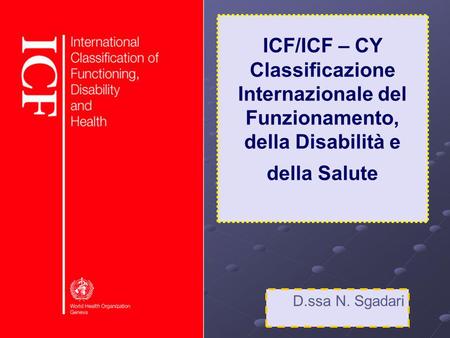ICF/ICF – CY Classificazione Internazionale del Funzionamento, della Disabilità e della Salute D.ssa N. Sgadari.