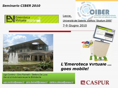 L’Emeroteca Virtuale … goes mobile! Seminario CIBER 2010 Lecce, Università del Salento, Edificio “Studium 2000” 7-9 Giugno 2010 Ugo Contino – Gino Farinelli.