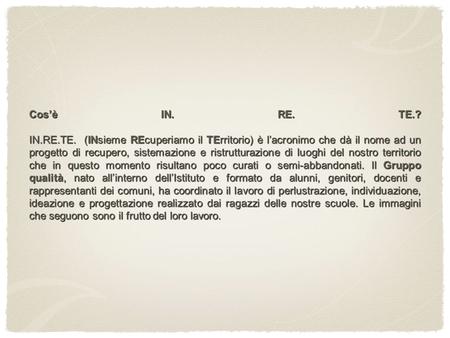 Cos’è IN. RE. TE.? IN.RE.TE. (INsieme REcuperiamo il TErritorio) è l’acronimo che dà il nome ad un progetto di recupero, sistemazione e ristrutturazione.