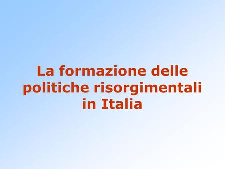 La formazione delle politiche risorgimentali in Italia