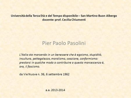 Università della Terza Età e del Tempo disponibile – San Martino Buon Albergo docente: prof. Cecilia Chiumenti Pier Paolo Pasolini L'Italia sta marcendo.