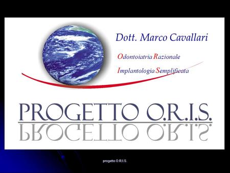 Progetto O.R.I.S. Dott. Marco Cavallari O dontoiatria R azionale I mplantologia S emplificata.