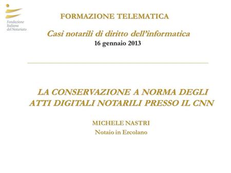 LA CONSERVAZIONE A NORMA DEGLI ATTI DIGITALI NOTARILI PRESSO IL CNN LA CONSERVAZIONE A NORMA DEGLI ATTI DIGITALI NOTARILI PRESSO IL CNN MICHELE NASTRI.