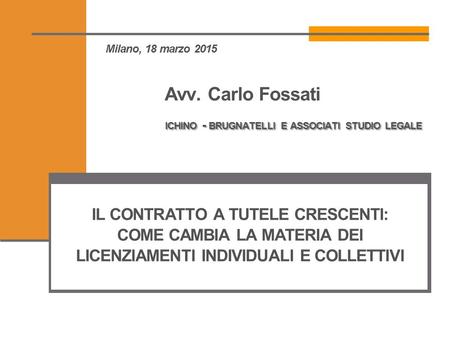 Milano, 18 marzo 2015 	 Avv. Carlo Fossati ichino - brugnatelli e associati studio legale IL CONTRATTO A TUTELE CRESCENTI: COME CAMBIA LA.