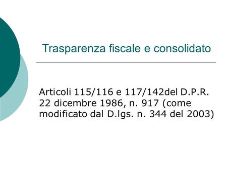 Trasparenza fiscale e consolidato Articoli 115/116 e 117/142del D.P.R. 22 dicembre 1986, n. 917 (come modificato dal D.lgs. n. 344 del 2003)