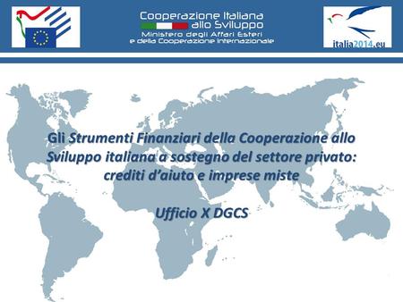 Gli Strumenti Finanziari della Cooperazione allo Sviluppo italiana a sostegno del settore privato: crediti d’aiuto e imprese miste Ufficio X DGCS.