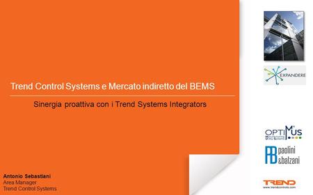 Trend Control Systems e Mercato indiretto del BEMS Sinergia proattiva con i Trend Systems Integrators Antonio Sebastiani Area Manager Trend Control Systems.