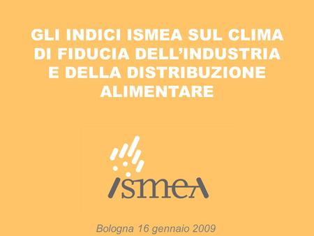 GLI INDICI ISMEA SUL CLIMA DI FIDUCIA DELL’INDUSTRIA E DELLA DISTRIBUZIONE ALIMENTARE Bologna 16 gennaio 2009.