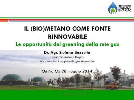 IL (BIO)METANO COME FONTE RINNOVABILE Le opportunità del greening della rete gas Dr. Agr. Stefano Bozzetto Consorzio Italiano Biogas Board member European.