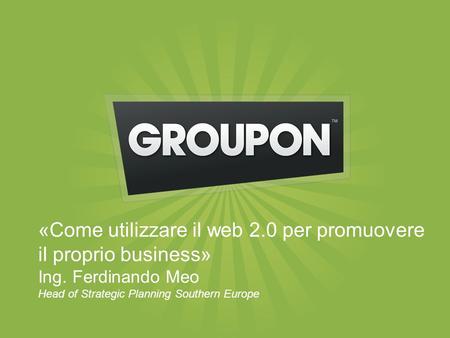 «Come utilizzare il web 2.0 per promuovere il proprio business» Ing. Ferdinando Meo Head of Strategic Planning Southern Europe.