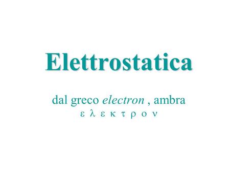 Elettrostatica dal greco electron , ambra e l e k t r o n