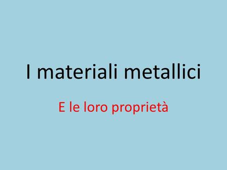 I materiali metallici E le loro proprietà.