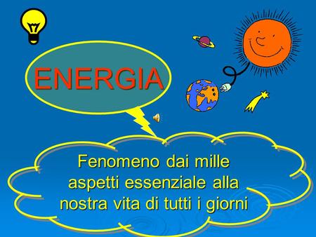 ENERGIA Fenomeno dai mille aspetti essenziale alla nostra vita di tutti i giorni.