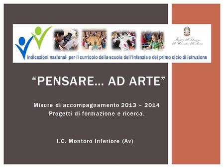 Misure di accompagnamento 2013 – 2014 Progetti di formazione e ricerca. “PENSARE… AD ARTE” I.C. Montoro Inferiore (Av)