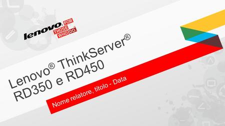 Lenovo ® ThinkServer ® RD350 e RD450 Nome relatore, titolo - Data.