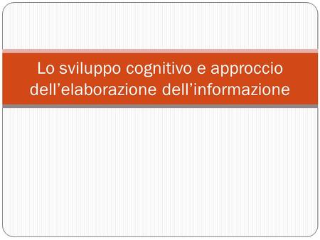 Lo sviluppo cognitivo e approccio dell’elaborazione dell’informazione