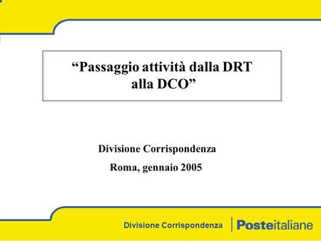 Divisione Corrispondenza “Passaggio attività dalla DRT alla DCO” Divisione Corrispondenza Roma, gennaio 2005.