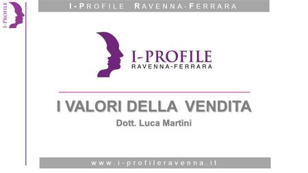 Www.i-profileromagna.it I VALORI DELLA VENDITA Dott. Luca Martini www.i-profileravenna.it I-P ROFILE R AVENNA- F ERRARA.