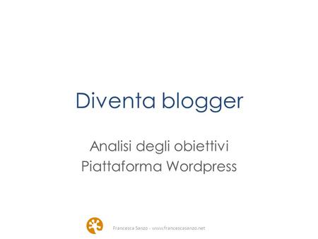 Diventa blogger Analisi degli obiettivi Piattaforma Wordpress Francesca Sanzo - www.francescasanzo.net.