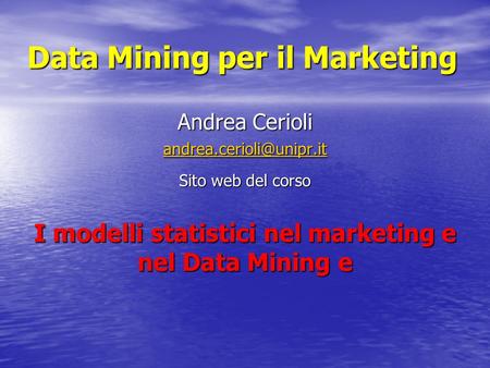 Data Mining per il Marketing Andrea Cerioli Sito web del corso I modelli statistici nel marketing e nel Data Mining e.