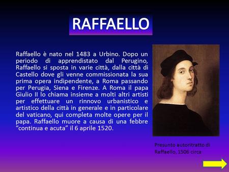 RAFFAELLO Raffaello è nato nel 1483 a Urbino. Dopo un periodo di apprendistato dal Perugino, Raffaello si sposta in varie città, dalla città di Castello.
