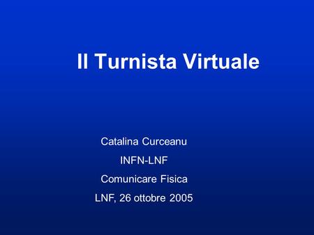 Il Turnista Virtuale Catalina Curceanu INFN-LNF Comunicare Fisica LNF, 26 ottobre 2005.