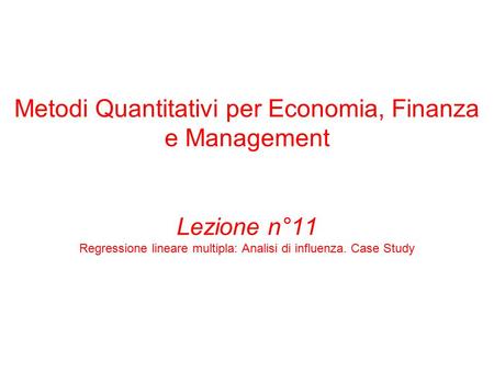 Metodi Quantitativi per Economia, Finanza e Management Lezione n°11 Regressione lineare multipla: Analisi di influenza. Case Study.