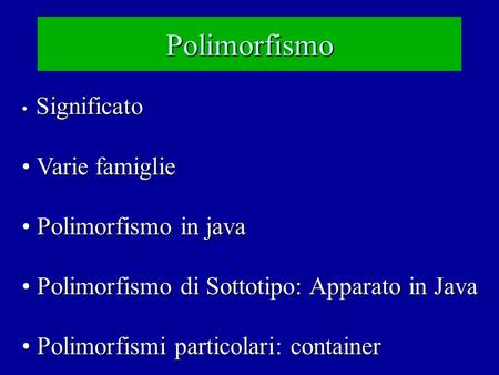 Polimorfismo Significato Significato Varie famiglie Varie famiglie Polimorfismo in java Polimorfismo in java Polimorfismo di Sottotipo: Apparato in Java.