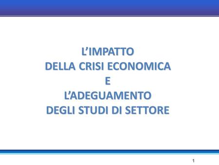 1 L’IMPATTO DELLA CRISI ECONOMICA EL’ADEGUAMENTO DEGLI STUDI DI SETTORE.