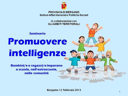 Seminario Promuovere intelligenze 1 PROVINCIA DI BERGAMO Settore Affari Generali e Politiche Sociali in collaborazione con GLI AMBITI TERRITORIALI Bergamo.