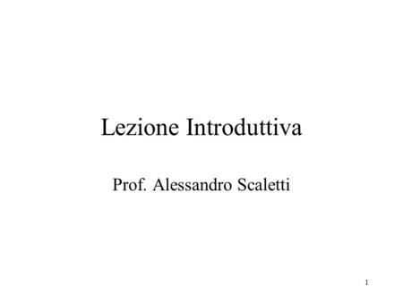 1 Lezione Introduttiva Prof. Alessandro Scaletti.