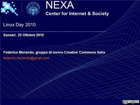 NEXA Center for Internet & Society Linux Day 2010 Sassari, 23 Ottobre 2010 Federico Morando, gruppo di lavoro Creative Commons Italia