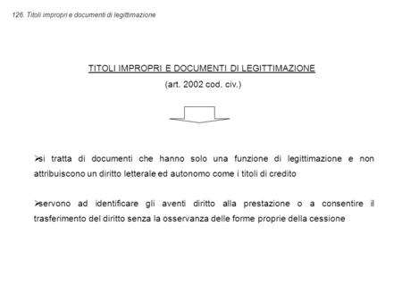 126. Titoli impropri e documenti di legittimazione TITOLI IMPROPRI E DOCUMENTI DI LEGITTIMAZIONE (art. 2002 cod. civ.)  si tratta di documenti che hanno.